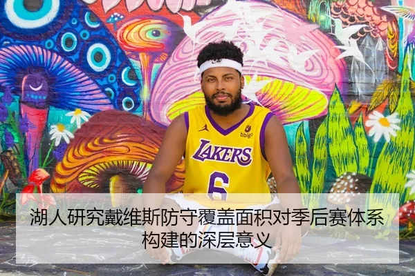 湖人研究戴维斯防守覆盖面积对季后赛体系构建的深层意义