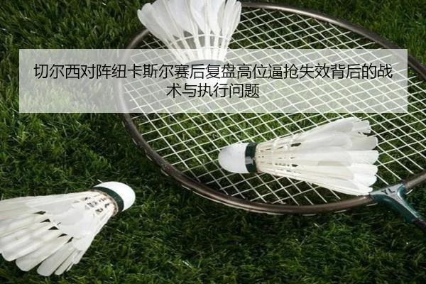 切尔西对阵纽卡斯尔赛后复盘高位逼抢失效背后的战术与执行问题