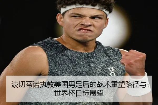 波切蒂诺执教美国男足后的战术重塑路径与世界杯目标展望