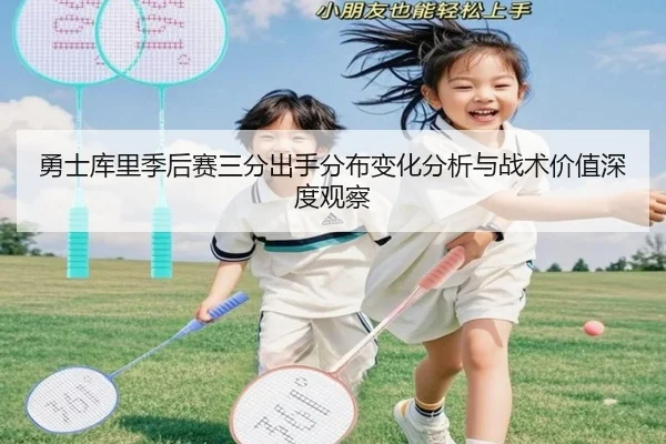 勇士库里季后赛三分出手分布变化分析与战术价值深度观察