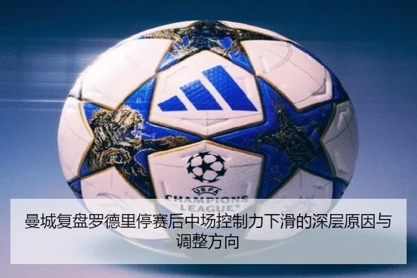 曼城复盘罗德里停赛后中场控制力下滑的深层原因与调整方向
