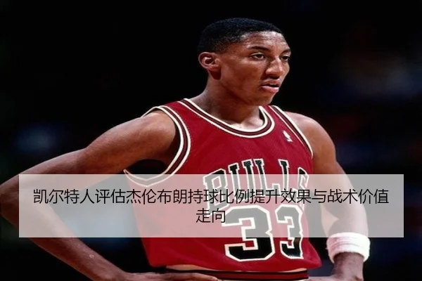 凯尔特人评估杰伦布朗持球比例提升效果与战术价值走向