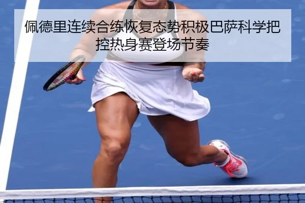 佩德里连续合练恢复态势积极巴萨科学把控热身赛登场节奏