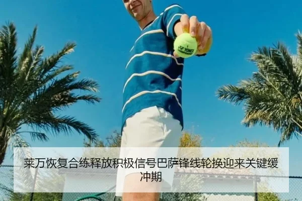 莱万恢复合练释放积极信号巴萨锋线轮换迎来关键缓冲期